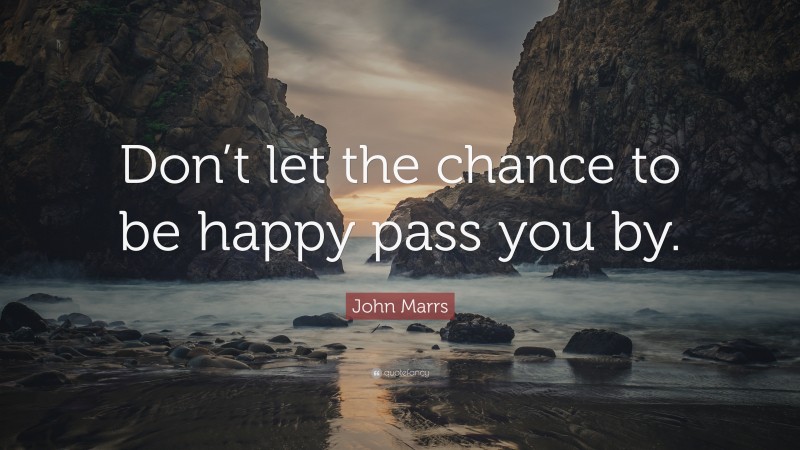 John Marrs Quote: “Don’t let the chance to be happy pass you by.”