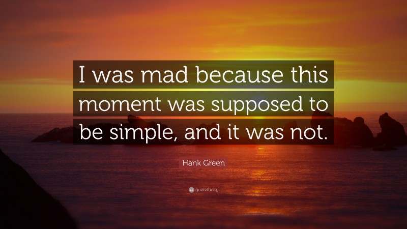 Hank Green Quote: “I was mad because this moment was supposed to be simple, and it was not.”