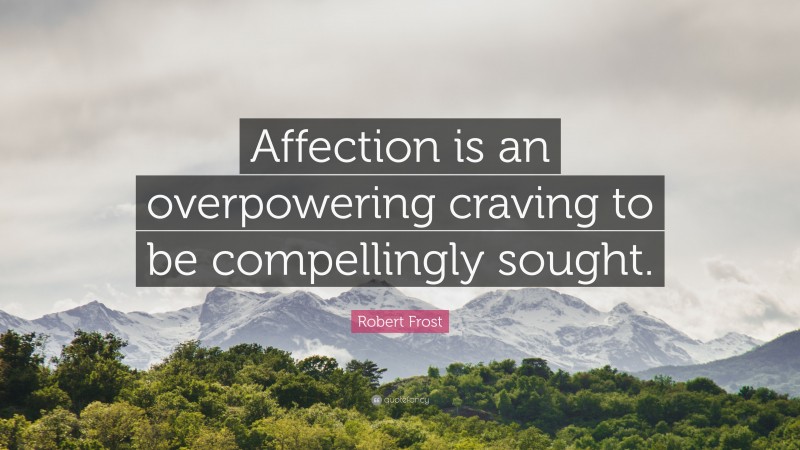 Robert Frost Quote: “Affection is an overpowering craving to be compellingly sought.”