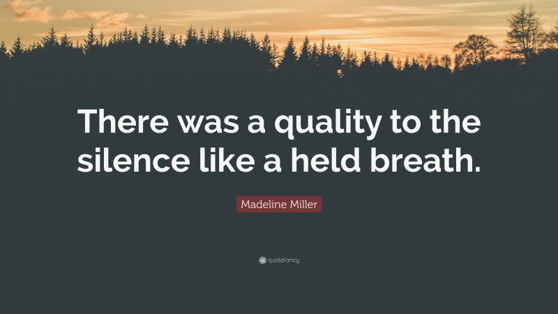 Madeline Miller Quote: “There was a quality to the silence like a held breath.”