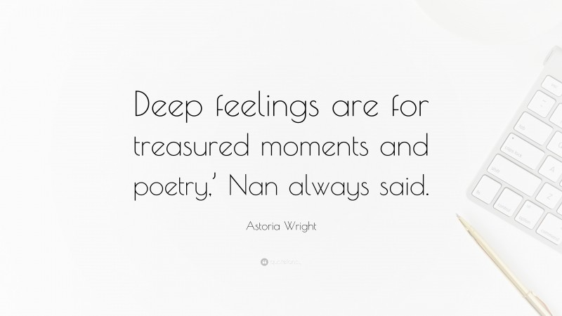 Astoria Wright Quote: “Deep feelings are for treasured moments and poetry,’ Nan always said.”