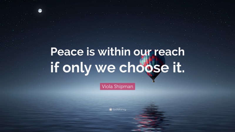 Viola Shipman Quote: “Peace is within our reach if only we choose it.”