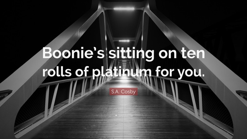 S.A. Cosby Quote: “Boonie’s sitting on ten rolls of platinum for you.”