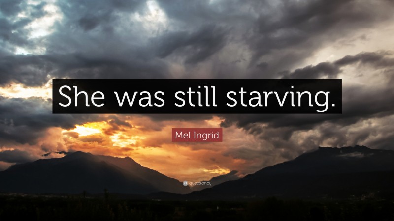 Mel Ingrid Quote: “She was still starving.”