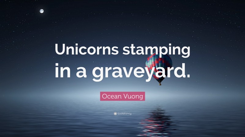 Ocean Vuong Quote: “Unicorns stamping in a graveyard.”