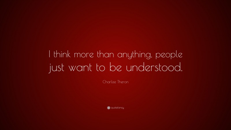 Charlize Theron Quote: “I think more than anything, people just want to be understood.”