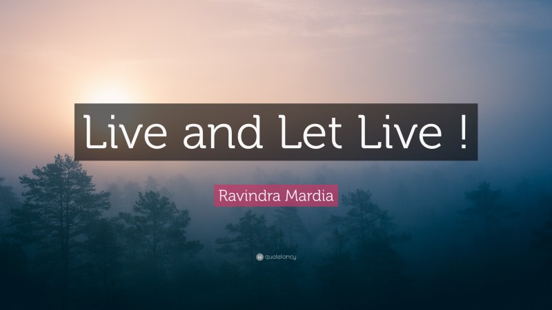 Ravindra Mardia Quote: “Live and Let Live !”