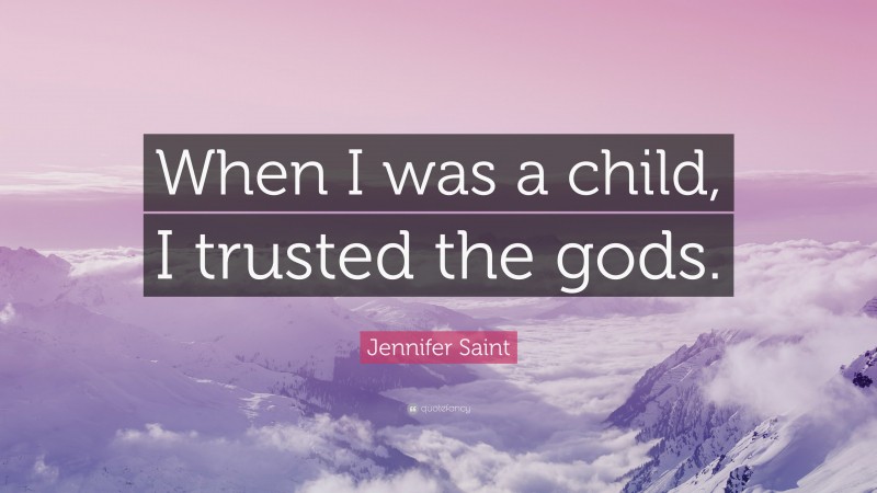 Jennifer Saint Quote: “When I was a child, I trusted the gods.”