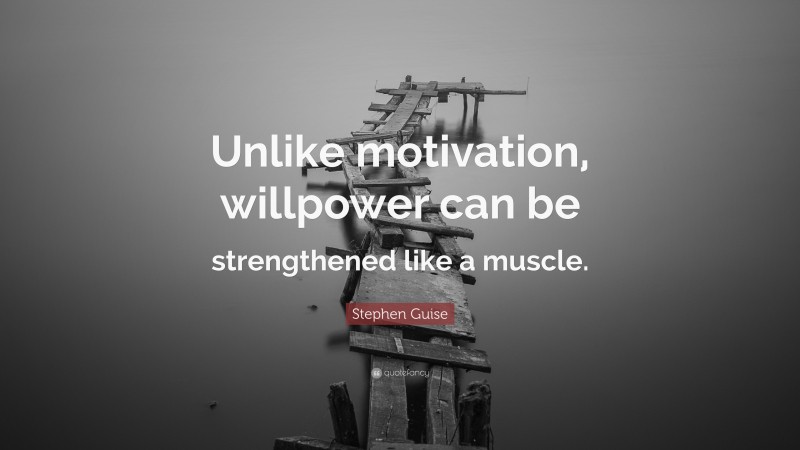 Stephen Guise Quote: “Unlike motivation, willpower can be strengthened like a muscle.”