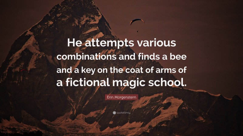 Erin Morgenstern Quote: “He attempts various combinations and finds a bee and a key on the coat of arms of a fictional magic school.”