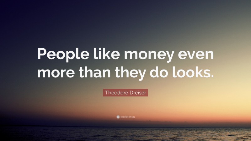 Theodore Dreiser Quote: “People like money even more than they do looks.”