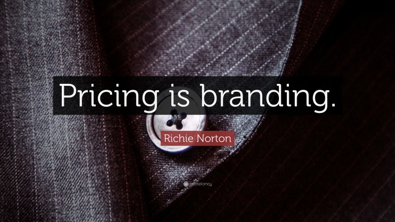 Richie Norton Quote: “Pricing is branding.”