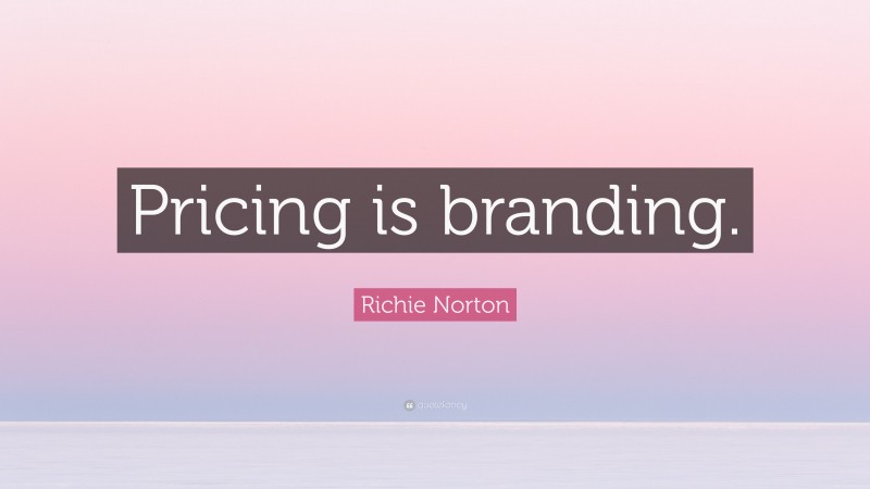 Richie Norton Quote: “Pricing is branding.”