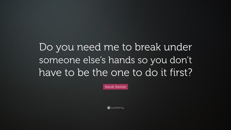 Kandi Steiner Quote: “Do you need me to break under someone else’s hands so you don’t have to be the one to do it first?”