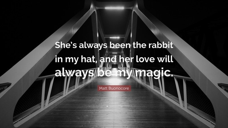 Matt Buonocore Quote: “She’s always been the rabbit in my hat, and her love will always be my magic.”