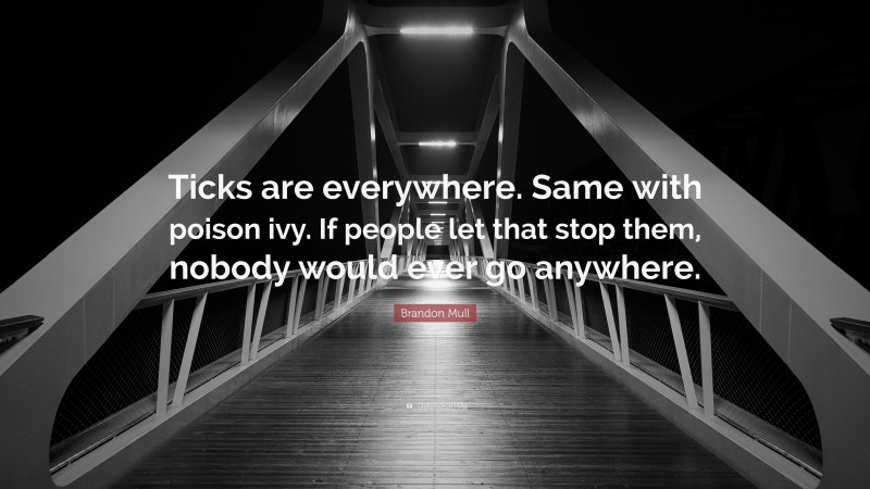 Brandon Mull Quote: “Ticks are everywhere. Same with poison ivy. If people let that stop them, nobody would ever go anywhere.”