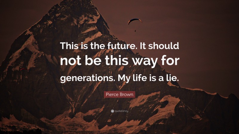 Pierce Brown Quote: “This is the future. It should not be this way for generations. My life is a lie.”