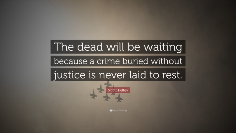 Scott Pelley Quote: “The dead will be waiting because a crime buried without justice is never laid to rest.”