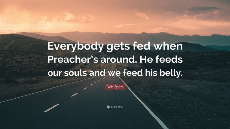 Deb Spera Quote: “Everybody gets fed when Preacher’s around. He feeds our souls and we feed his belly.”