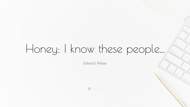 Edward Albee Quote: “Honey: I know these people...”