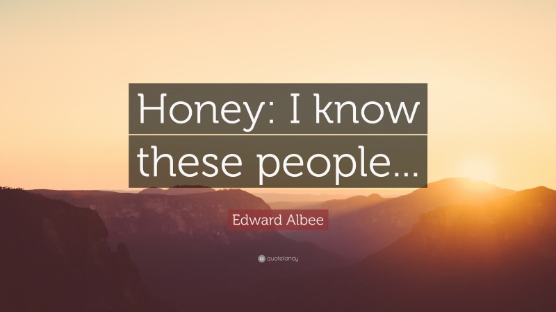 Edward Albee Quote: “Honey: I know these people...”