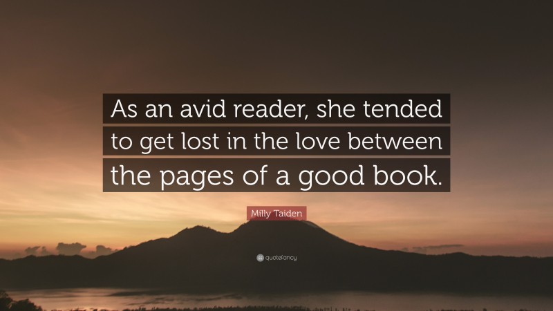 Milly Taiden Quote: “As an avid reader, she tended to get lost in the love between the pages of a good book.”