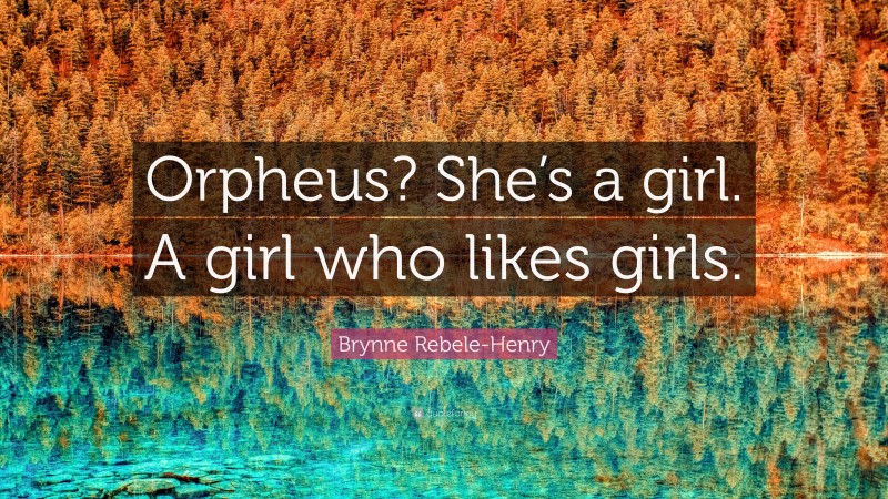 Brynne Rebele-Henry Quote: “Orpheus? She’s a girl. A girl who likes girls.”