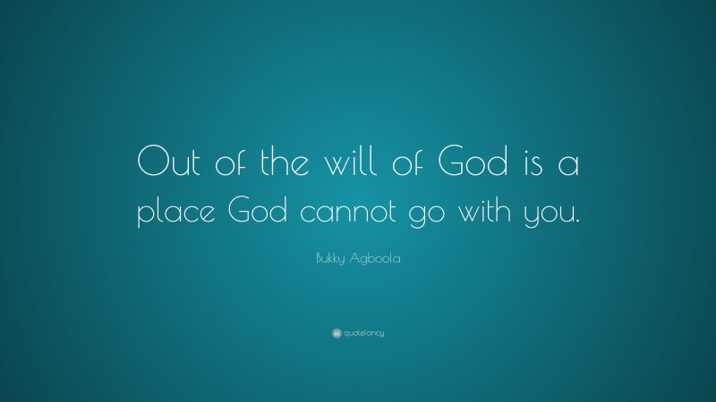 Bukky Agboola Quote: “Out of the will of God is a place God cannot go with you.”