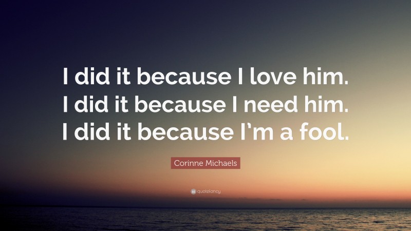 Corinne Michaels Quote: “I did it because I love him. I did it because I need him. I did it because I’m a fool.”