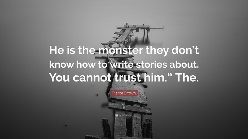 Pierce Brown Quote: “He is the monster they don’t know how to write stories about. You cannot trust him.” The.”