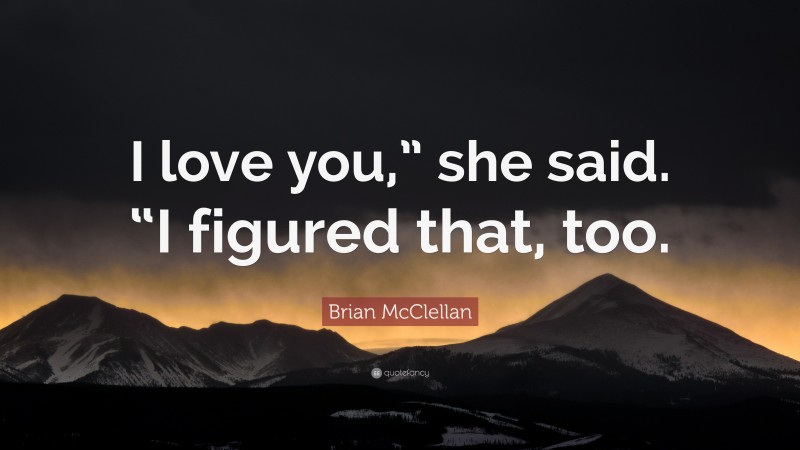 Brian McClellan Quote: “I love you,” she said. “I figured that, too.”