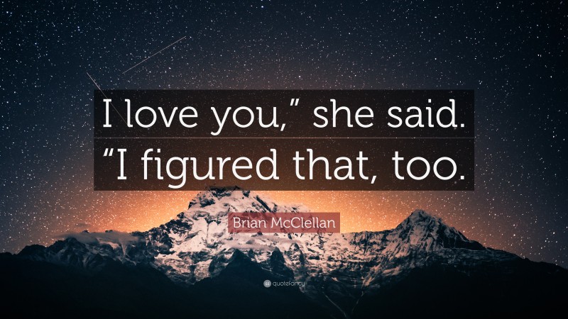 Brian McClellan Quote: “I love you,” she said. “I figured that, too.”
