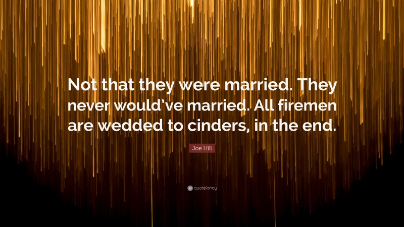 Joe Hill Quote: “Not that they were married. They never would’ve married. All firemen are wedded to cinders, in the end.”