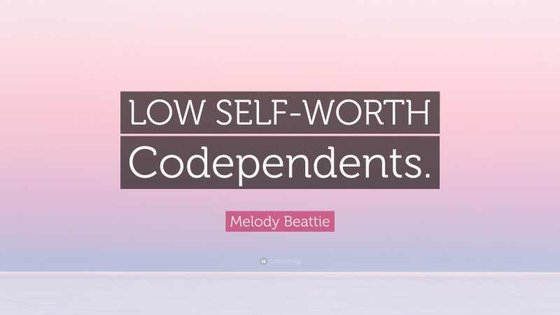 Melody Beattie Quote: “LOW SELF-WORTH Codependents.”