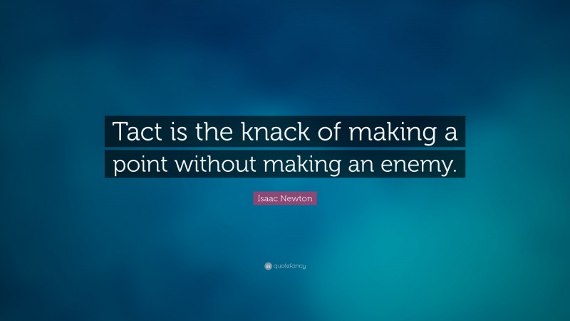 Isaac Newton Quote: “Tact is the knack of making a point without making an enemy.”