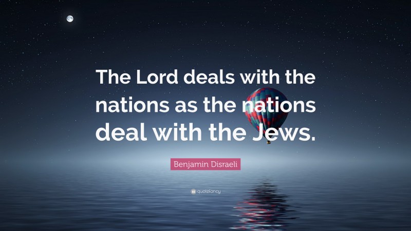 Benjamin Disraeli Quote: “The Lord deals with the nations as the nations deal with the Jews.”