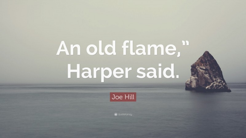 Joe Hill Quote: “An old flame,” Harper said.”