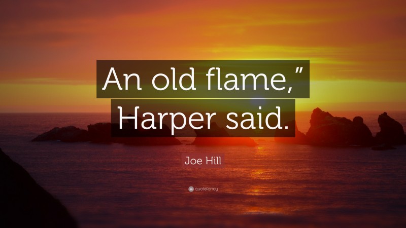 Joe Hill Quote: “An old flame,” Harper said.”