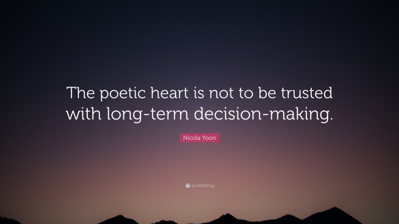 Nicola Yoon Quote: “The poetic heart is not to be trusted with long-term decision-making.”