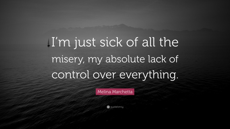 Melina Marchetta Quote: “I’m just sick of all the misery, my absolute lack of control over everything.”