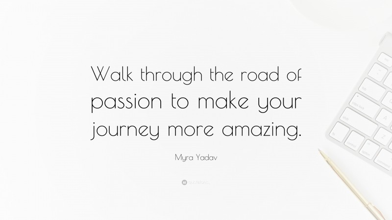 Myra Yadav Quote: “Walk through the road of passion to make your journey more amazing.”