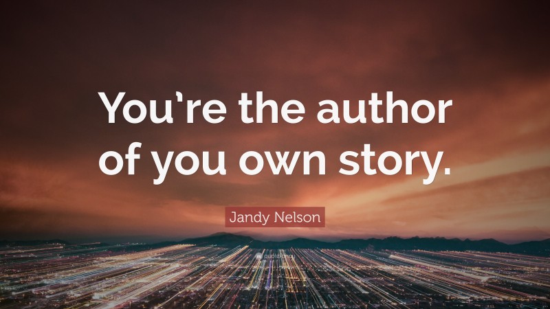 Jandy Nelson Quote: “You’re the author of you own story.”