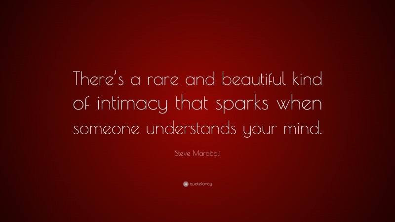 Steve Maraboli Quote: “There’s a rare and beautiful kind of intimacy that sparks when someone understands your mind.”