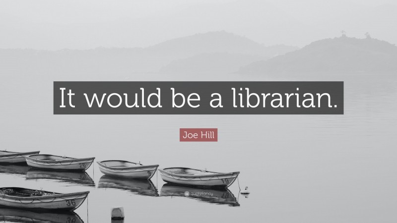 Joe Hill Quote: “It would be a librarian.”