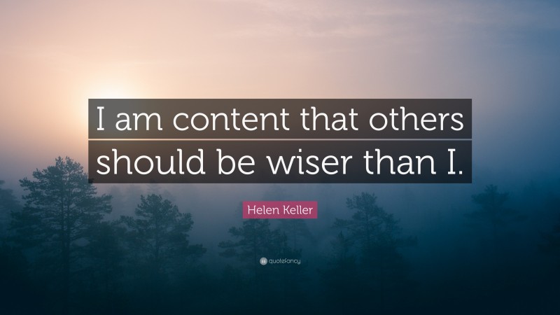 Helen Keller Quote: “I am content that others should be wiser than I.”