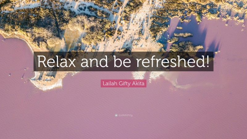 Lailah Gifty Akita Quote: “Relax and be refreshed!”