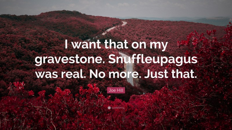 Joe Hill Quote: “I want that on my gravestone. Snuffleupagus was real. No more. Just that.”