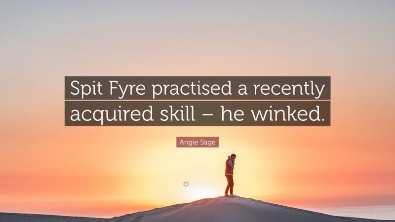 Angie Sage Quote: “Spit Fyre practised a recently acquired skill – he winked.”