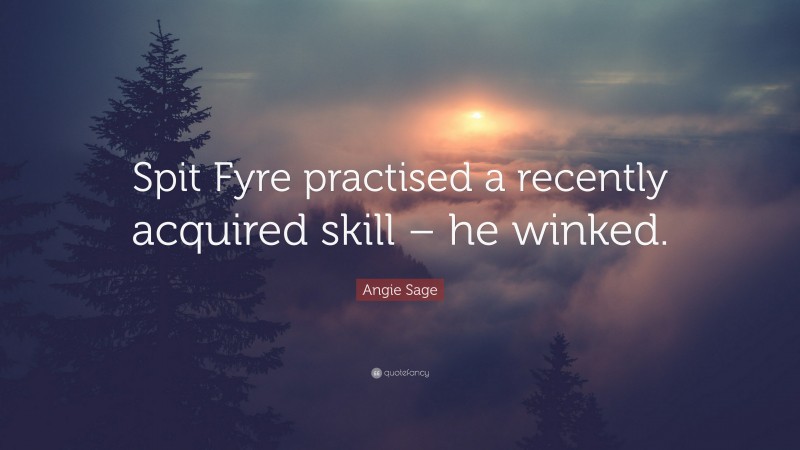 Angie Sage Quote: “Spit Fyre practised a recently acquired skill – he winked.”