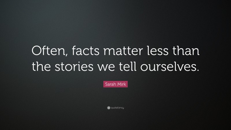 Sarah Mirk Quote: “Often, facts matter less than the stories we tell ourselves.”